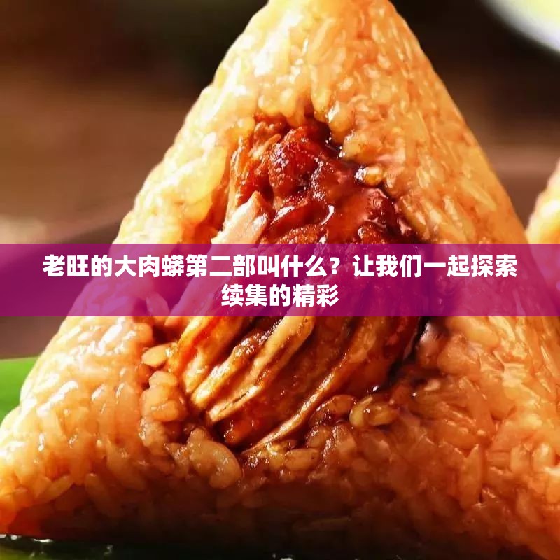 老旺的大肉蟒第二部叫什么？让我们一起探索续集的精彩