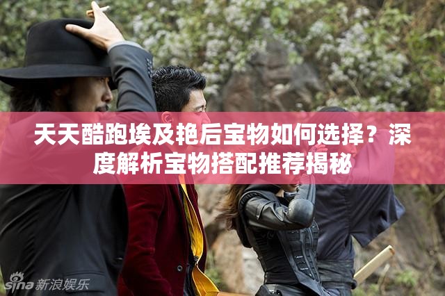 天天酷跑埃及艳后宝物如何选择？深度解析宝物搭配推荐揭秘