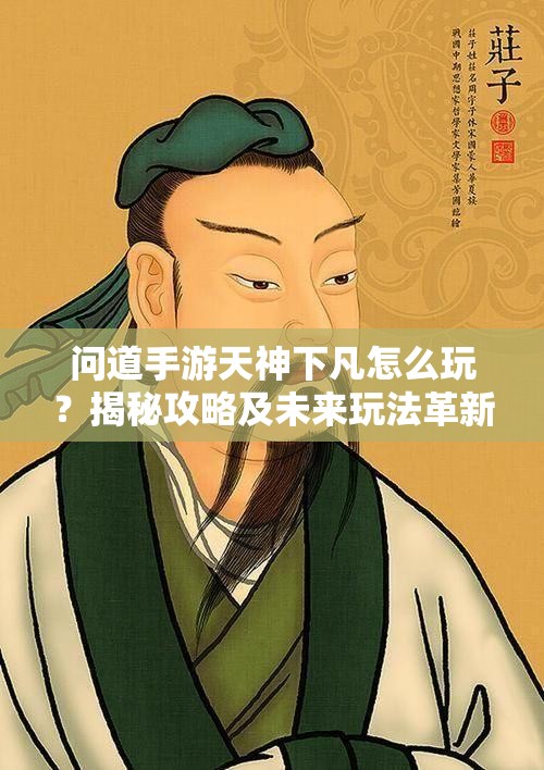 问道手游天神下凡怎么玩？揭秘攻略及未来玩法革新悬念