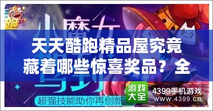 天天酷跑精品屋究竟藏着哪些惊喜奖品？全面奖品介绍来袭！