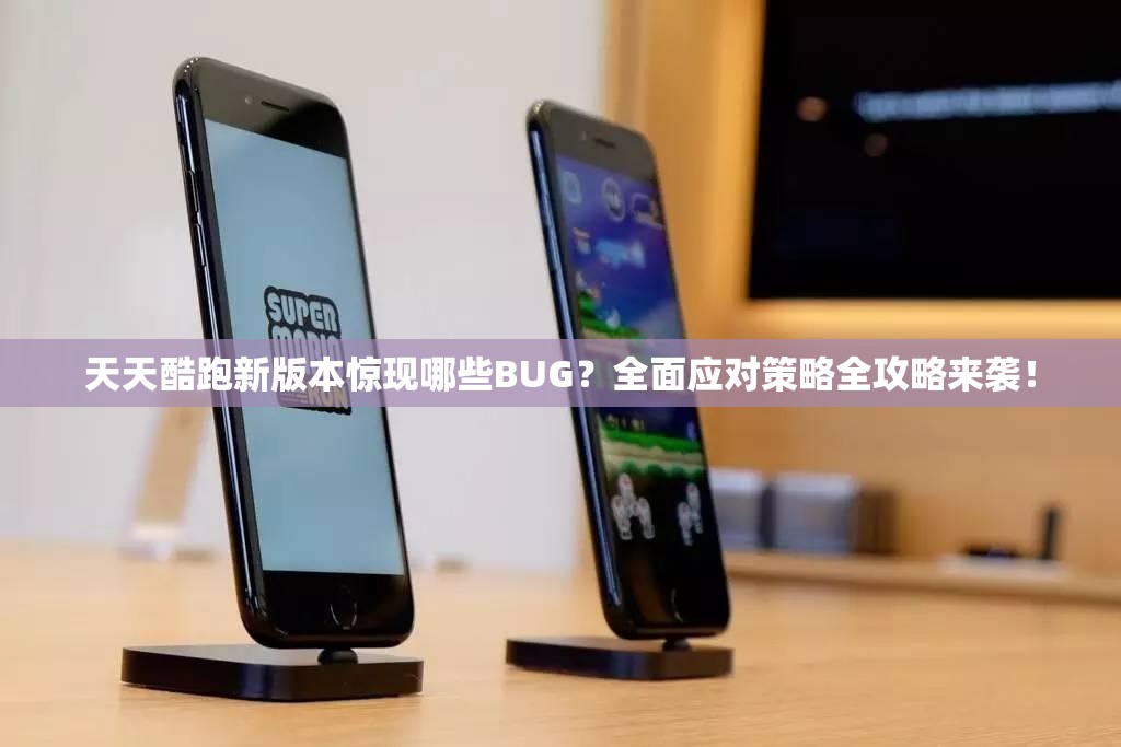 天天酷跑新版本惊现哪些BUG？全面应对策略全攻略来袭！