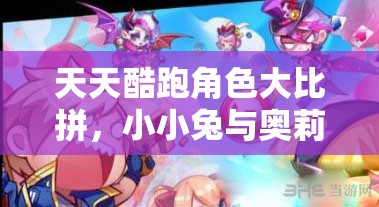 天天酷跑角色大比拼，小小兔与奥莉奥，究竟谁更胜一筹？
