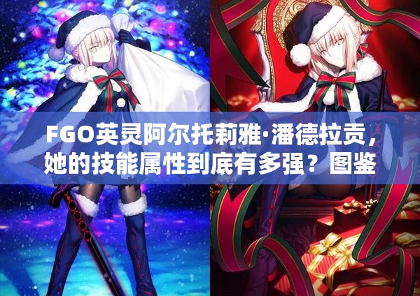 FGO英灵阿尔托莉雅·潘德拉贡，她的技能属性到底有多强？图鉴攻略揭秘！