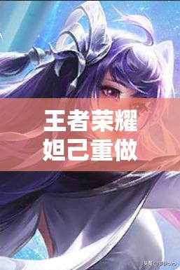 王者荣耀妲己重做后技能大改，新形态新技能究竟如何玩转？