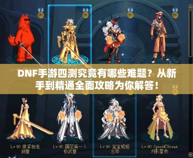 DNF手游四测究竟有哪些难题？从新手到精通全面攻略为你解答！