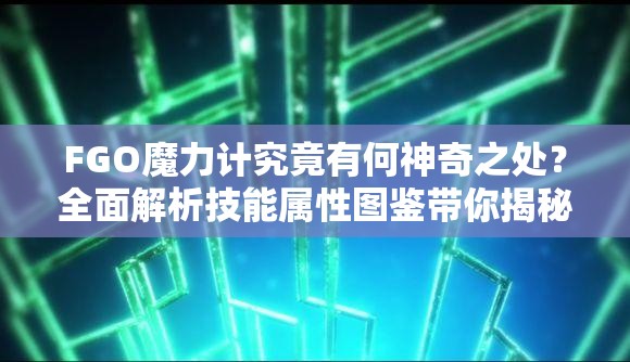 FGO魔力计究竟有何神奇之处？全面解析技能属性图鉴带你揭秘！