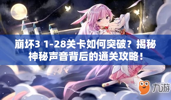 崩坏3 1-28关卡如何突破？揭秘神秘声音背后的通关攻略！