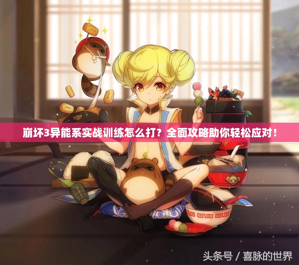 崩坏3异能系实战训练怎么打？全面攻略助你轻松应对！