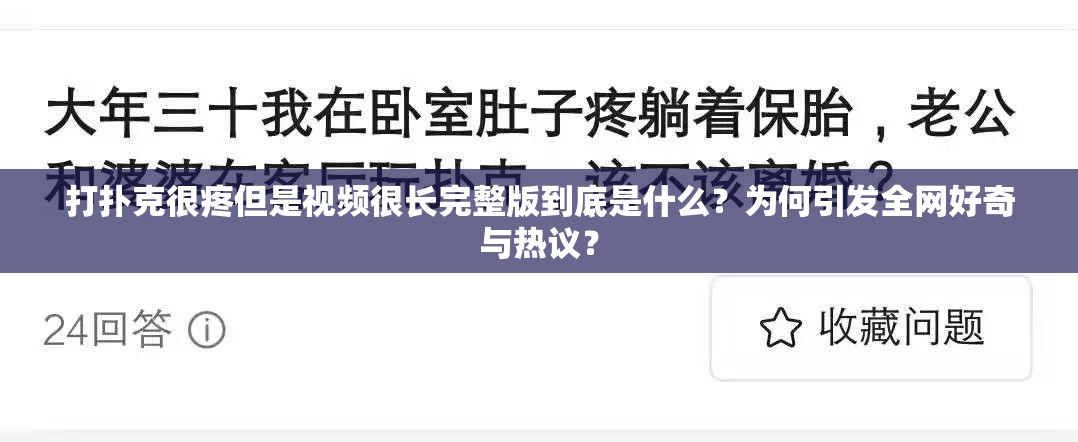 打扑克很疼但是视频很长完整版到底是什么？为何引发全网好奇与热议？
