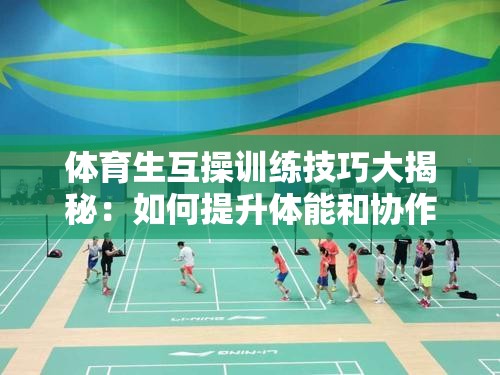 体育生互操训练技巧大揭秘：如何提升体能和协作能力的实战方法