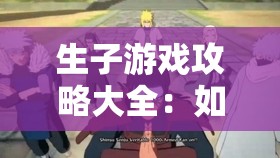 生子游戏攻略大全：如何在虚拟世界中成功养育孩子并提升游戏体验？