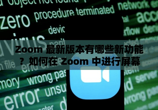 Zoom 最新版本有哪些新功能？如何在 Zoom 中进行屏幕共享？
