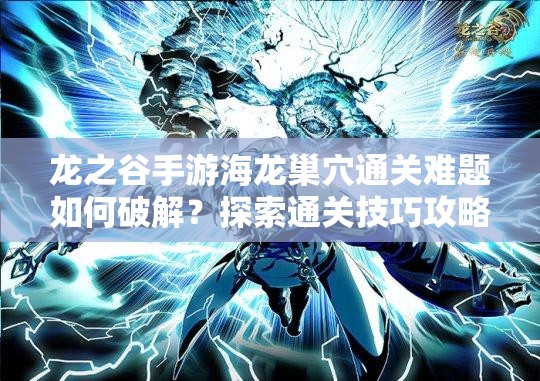 龙之谷手游海龙巢穴通关难题如何破解？探索通关技巧攻略的演变历程