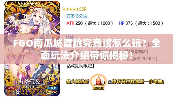 FGO南瓜城冒险究竟该怎么玩？全面玩法介绍带你揭秘！