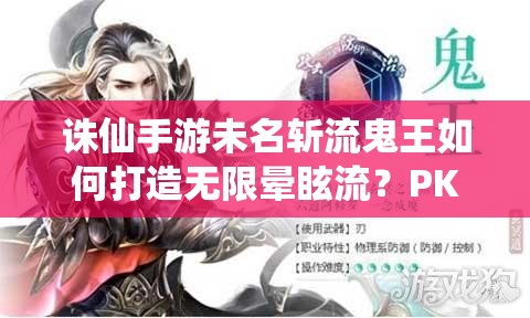 诛仙手游未名斩流鬼王如何打造无限晕眩流？PK技巧揭秘！