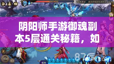 阴阳师手游御魂副本5层通关秘籍，如何应对八岐大蛇第五层的重重挑战？