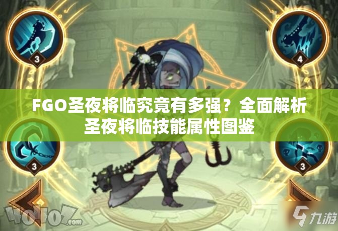FGO圣夜将临究竟有多强？全面解析圣夜将临技能属性图鉴