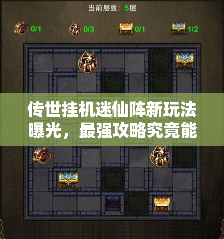 传世挂机迷仙阵新玩法曝光，最强攻略究竟能否助你轻松通关？