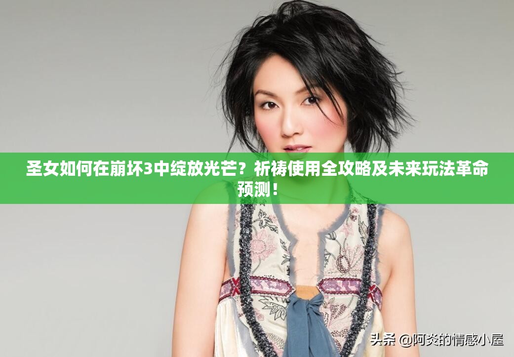 圣女如何在崩坏3中绽放光芒？祈祷使用全攻略及未来玩法革命预测！