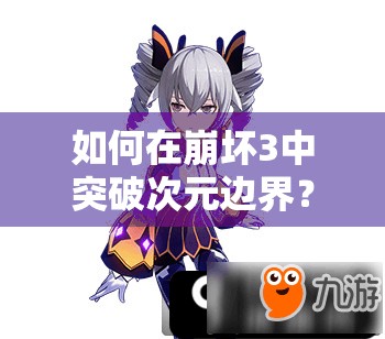 如何在崩坏3中突破次元边界？全面攻略及使用心得揭秘