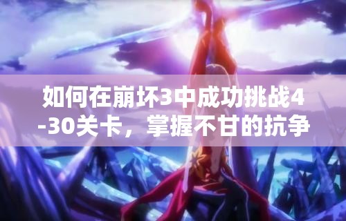 如何在崩坏3中成功挑战4-30关卡，掌握不甘的抗争通关秘诀？