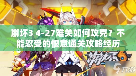崩坏3 4-27难关如何攻克？不能忍受的恨意通关攻略经历了哪些变迁？