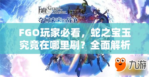 FGO玩家必看，蛇之宝玉究竟在哪里刷？全面解析获取方法途径