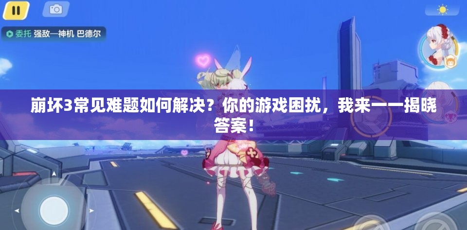 崩坏3常见难题如何解决？你的游戏困扰，我来一一揭晓答案！