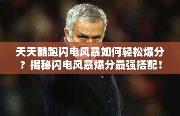天天酷跑闪电风暴如何轻松爆分？揭秘闪电风暴爆分最强搭配！