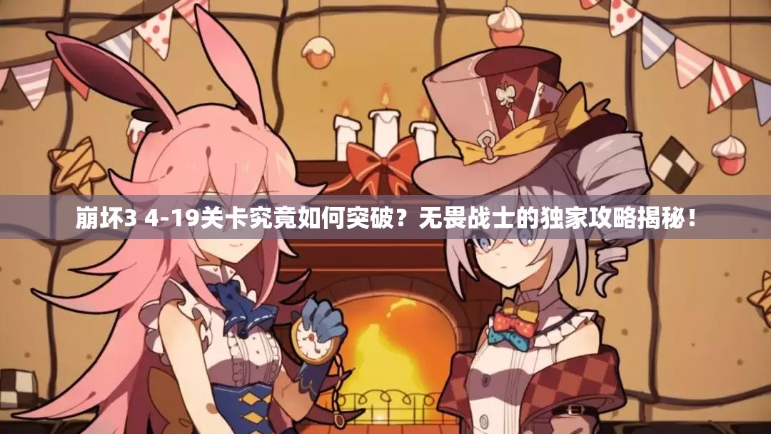 崩坏3 4-19关卡究竟如何突破？无畏战士的独家攻略揭秘！