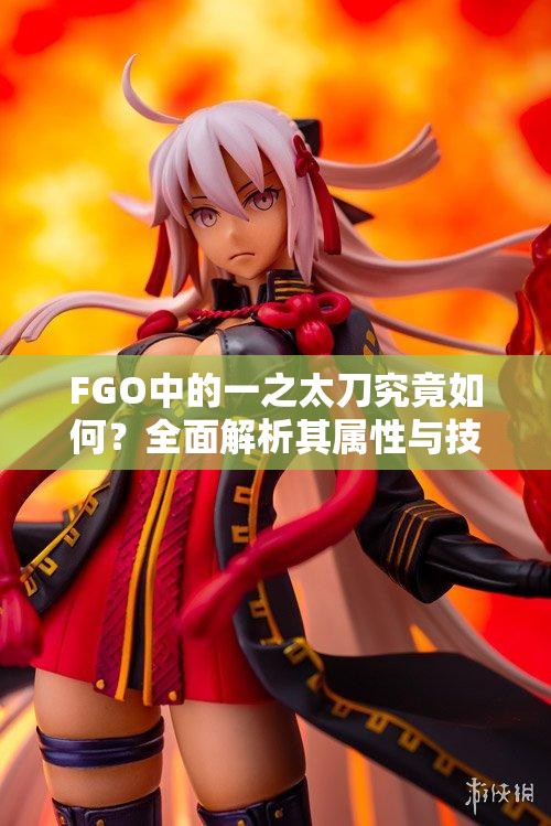 FGO中的一之太刀究竟如何？全面解析其属性与技能图鉴！