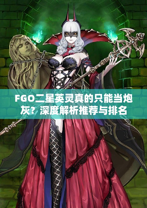 FGO二星英灵真的只能当炮灰？深度解析推荐与排名