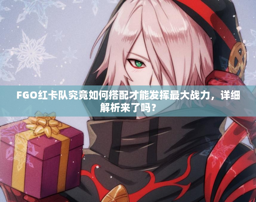 FGO红卡队究竟如何搭配才能发挥最大战力，详细解析来了吗？