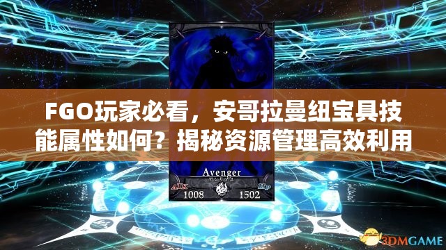 FGO玩家必看，安哥拉曼纽宝具技能属性如何？揭秘资源管理高效利用策略！