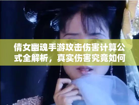 倩女幽魂手游攻击伤害计算公式全解析，真实伤害究竟如何计算？