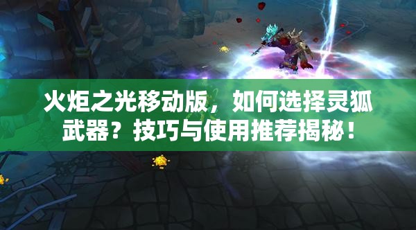 火炬之光移动版，如何选择灵狐武器？技巧与使用推荐揭秘！