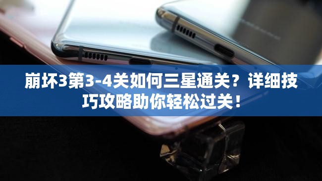 崩坏3第3-4关如何三星通关？详细技巧攻略助你轻松过关！