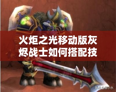 火炬之光移动版灰烬战士如何搭配技能才能发挥最大战斗力？