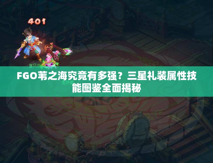 FGO苇之海究竟有多强？三星礼装属性技能图鉴全面揭秘