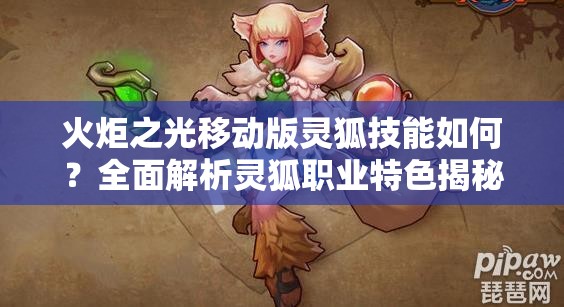 火炬之光移动版灵狐技能如何？全面解析灵狐职业特色揭秘