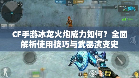 CF手游冰龙火炮威力如何？全面解析使用技巧与武器演变史