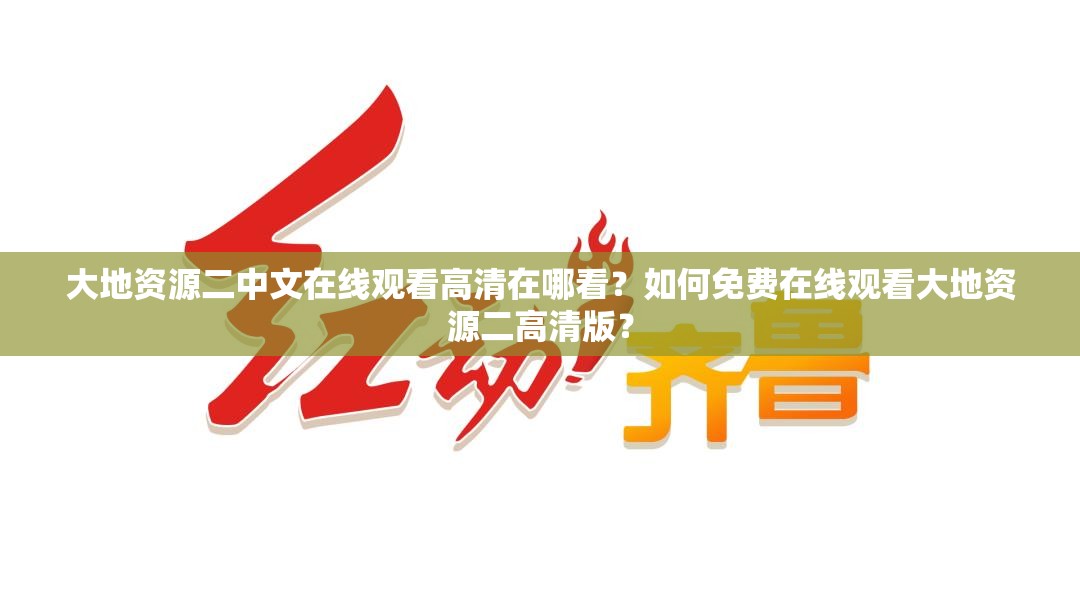大地资源二中文在线观看高清在哪看？如何免费在线观看大地资源二高清版？