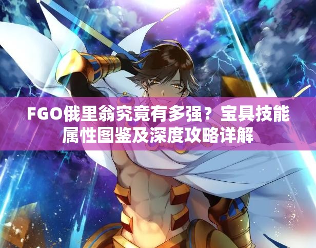 FGO俄里翁究竟有多强？宝具技能属性图鉴及深度攻略详解