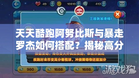 天天酷跑阿努比斯与暴走罗杰如何搭配？揭秘高分组合资源管理秘诀