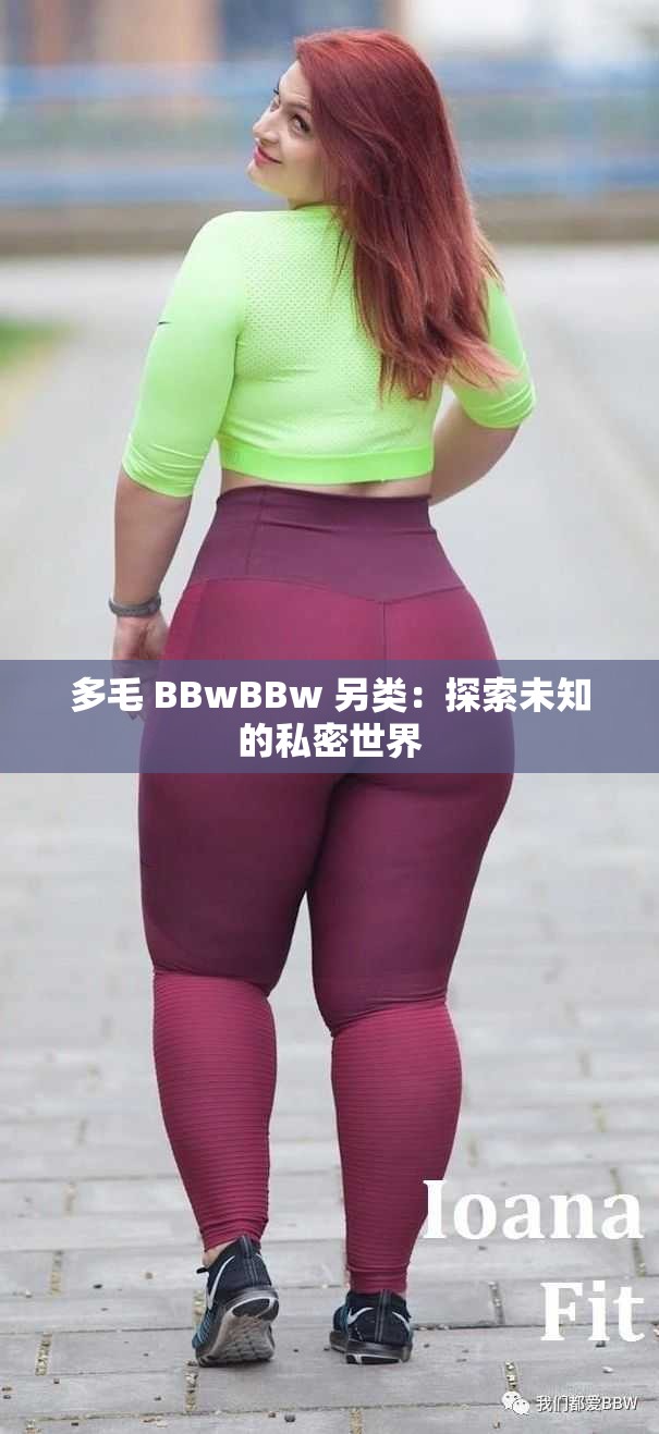 多毛 BBwBBw 另类：探索未知的私密世界