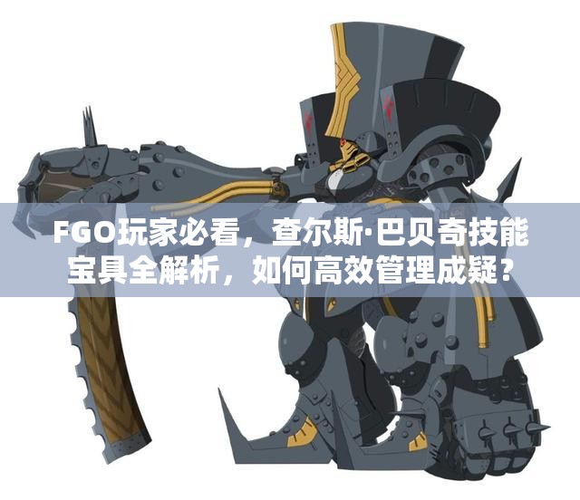 FGO玩家必看，查尔斯·巴贝奇技能宝具全解析，如何高效管理成疑？