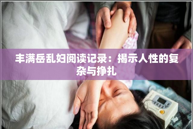 丰满岳乱妇阅读记录：揭示人性的复杂与挣扎