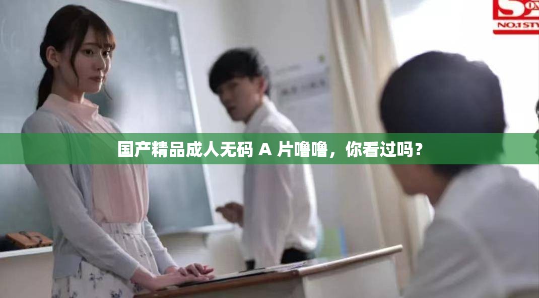 国产精品成人无码 A 片噜噜，你看过吗？