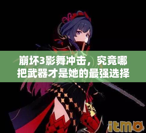 崩坏3影舞冲击，究竟哪把武器才是她的最强选择？