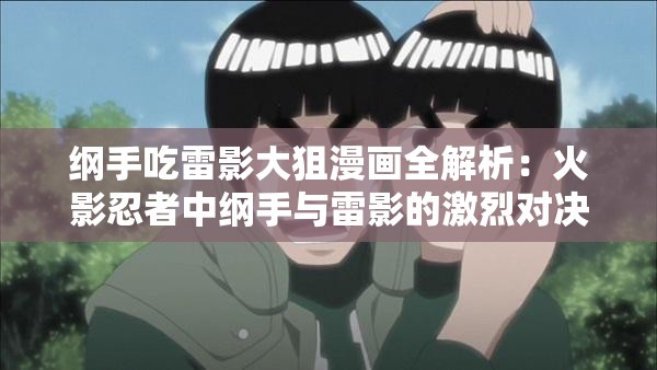纲手吃雷影大狙漫画全解析：火影忍者中纲手与雷影的激烈对决精彩片段